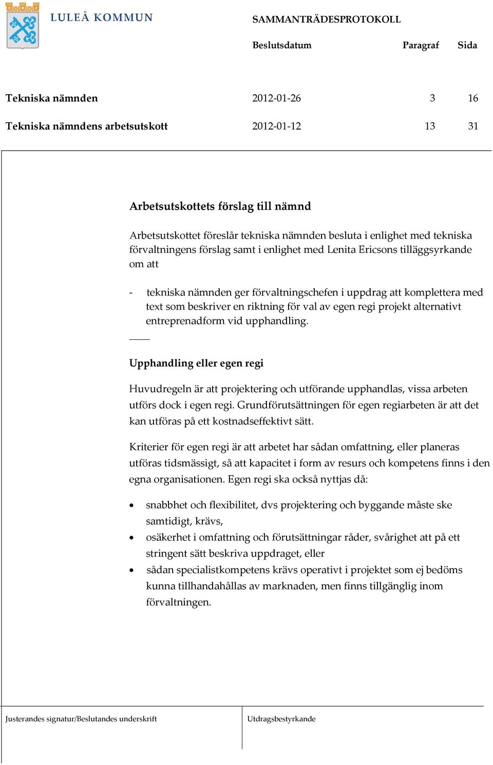 prjekt alternativt entreprenadfrm vid upphandling. Upphandling eller egen regi Huvudregeln är att prjektering ch utförande upphandlas, vissa arbeten utförs dck i egen regi.