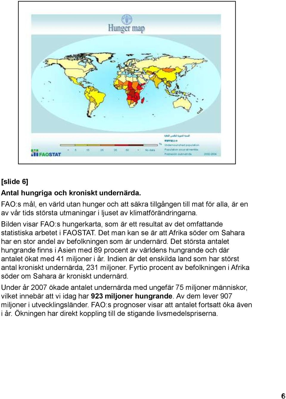 Det största antalet hungrande finns i Asien med 89 procent av världens hungrande och där antalet ökat med 41 miljoner i år.