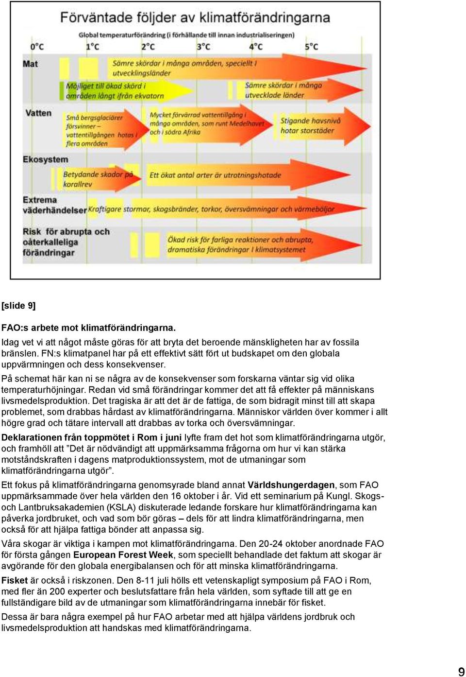 På schemat här kan ni se några av de konsekvenser som forskarna väntar sig vid olika temperaturhöjningar. Redan vid små förändringar kommer det att få effekter på människans livsmedelsproduktion.