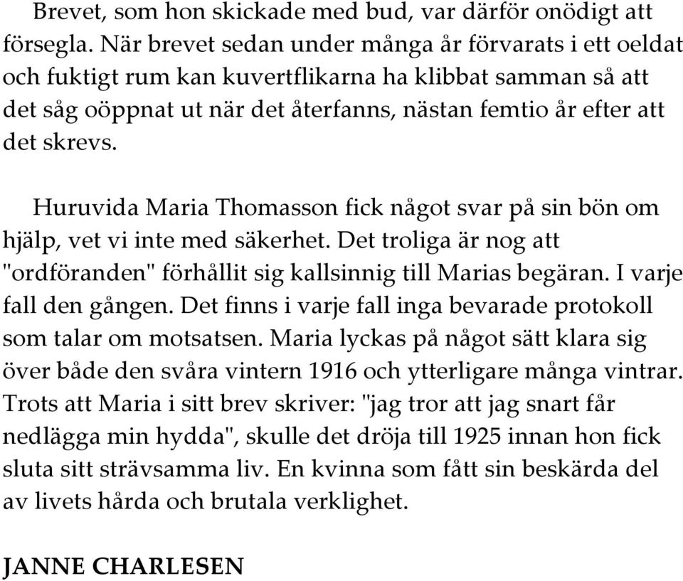 Huruvida Maria Thomasson fick något svar på sin bön om hjälp, vet vi inte med säkerhet. Det troliga är nog att "ordföranden" förhållit sig kallsinnig till Marias begäran. I varje fall den gången.