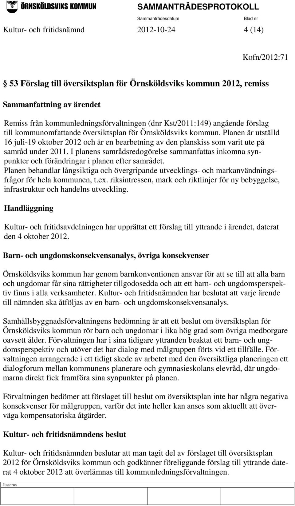 Planen är utställd 16 juli-19 oktober 2012 och är en bearbetning av den planskiss som varit ute på samråd under 2011.