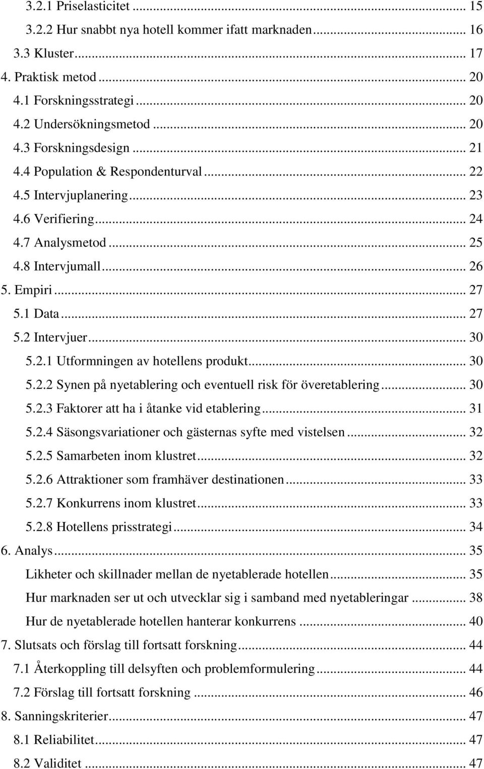 .. 30 5.2.2 Synen på nyetablering och eventuell risk för överetablering... 30 5.2.3 Faktorer att ha i åtanke vid etablering... 31 5.2.4 Säsongsvariationer och gästernas syfte med vistelsen... 32 5.2.5 Samarbeten inom klustret.