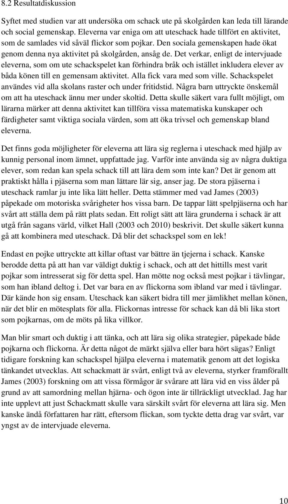 Det verkar, enligt de intervjuade eleverna, som om ute schackspelet kan förhindra bråk och istället inkludera elever av båda könen till en gemensam aktivitet. Alla fick vara med som ville.