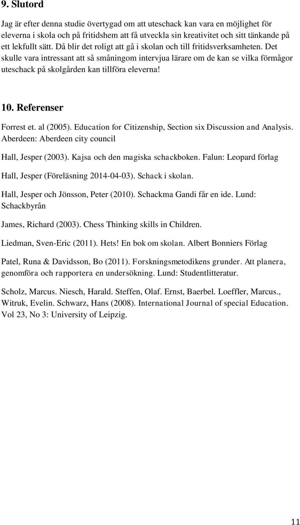 10. Referenser Forrest et. al (2005). Education for Citizenship, Section six Discussion and Analysis. Aberdeen: Aberdeen city council Hall, Jesper (2003). Kajsa och den magiska schackboken.