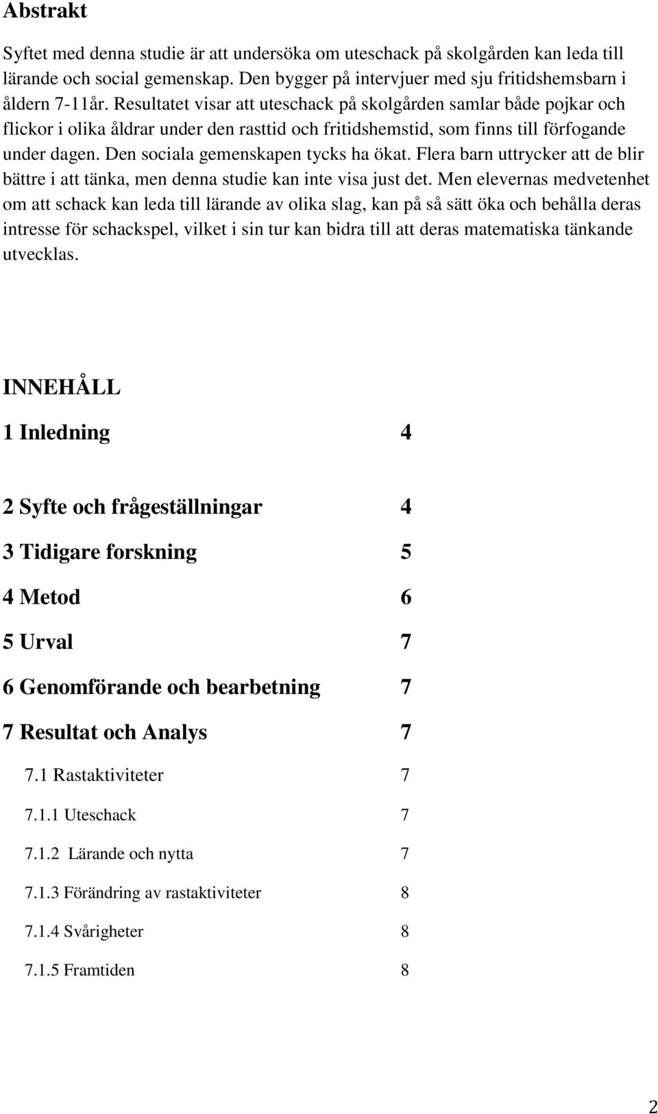 Den sociala gemenskapen tycks ha ökat. Flera barn uttrycker att de blir bättre i att tänka, men denna studie kan inte visa just det.