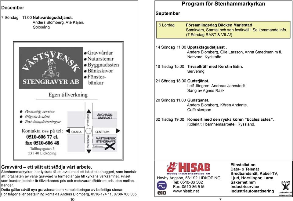 Servering 21 Söndag 18.00 Gudstjänst. Leif Jöngren, Andreas Jahnstedt. Sång av Agnes Rask 28 Söndag 11.00 Gudstjänst. Anders Blomberg, Kören Andante. Café skorpan 30 Tisdag 19.