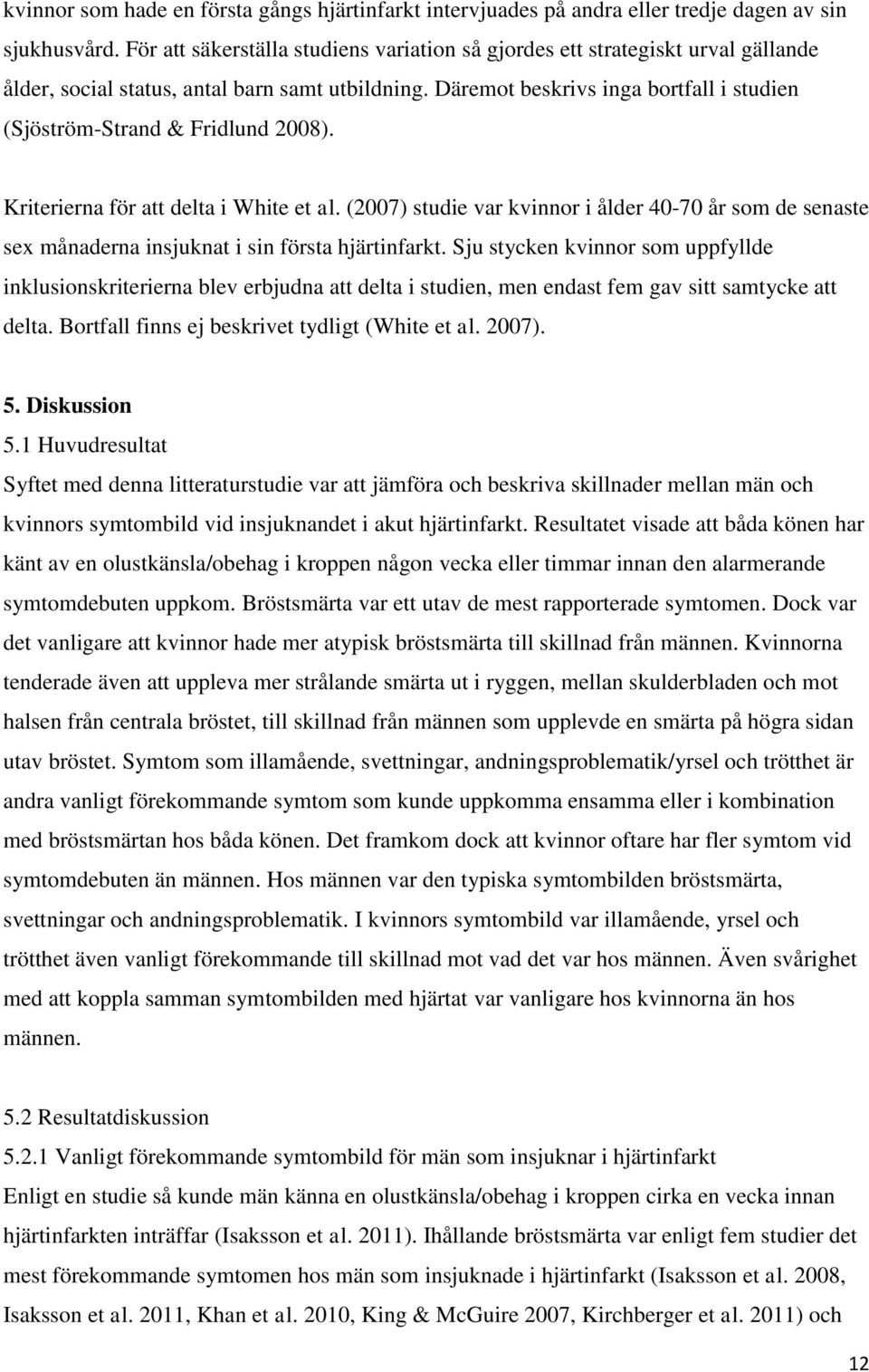 Däremot beskrivs inga bortfall i studien (Sjöström-Strand & Fridlund 2008). Kriterierna för att delta i White et al.