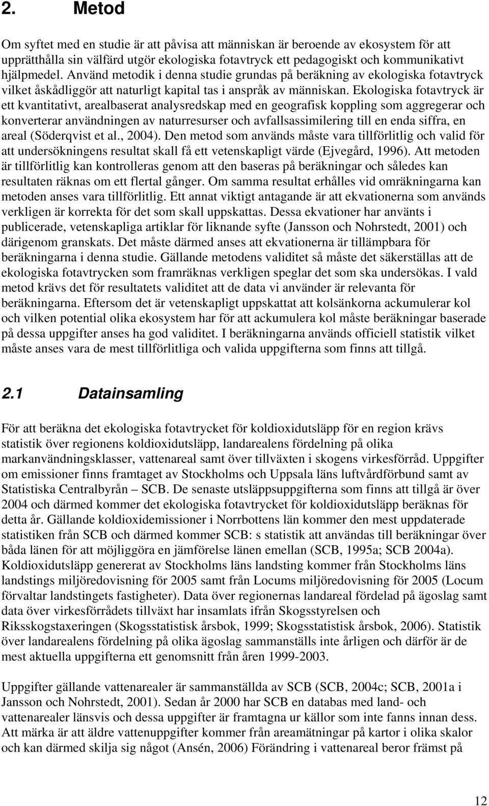 Ekologiska fotavtryck är ett kvantitativt, arealbaserat analysredskap med en geografisk koppling som aggregerar och konverterar användningen av naturresurser och avfallsassimilering till en enda