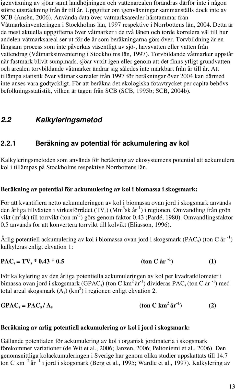 Detta är de mest aktuella uppgifterna över våtmarker i de två länen och torde korrelera väl till hur andelen våtmarksareal ser ut för de år som beräkningarna görs över.