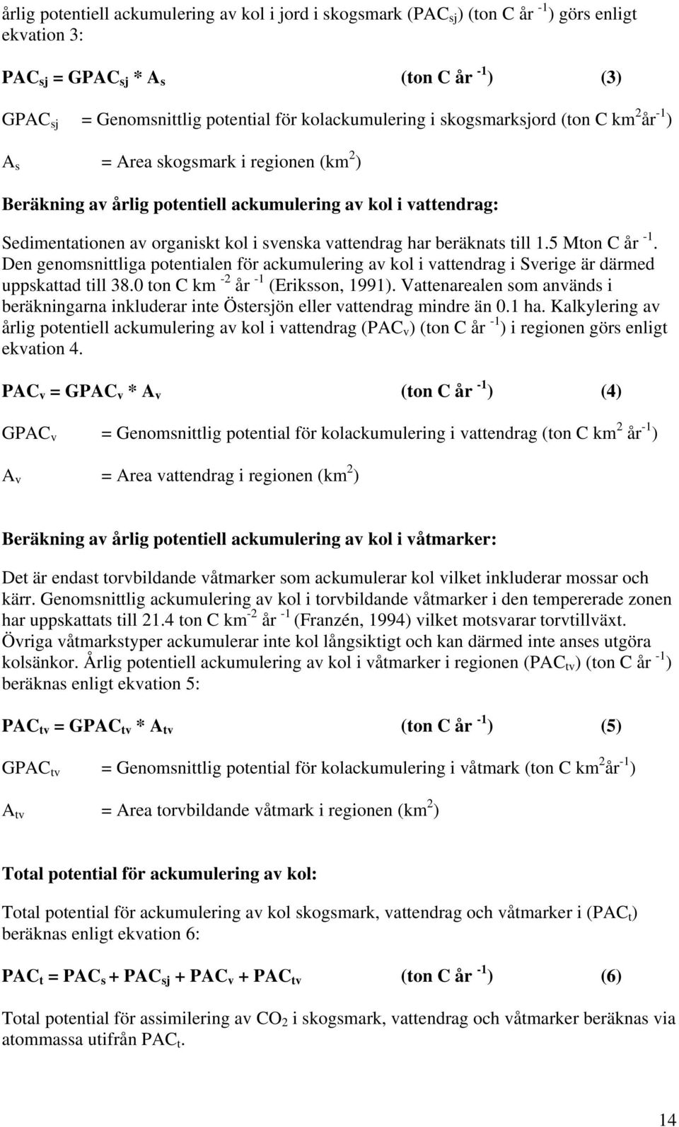 vattendrag har beräknats till 1.5 Mton C år -1. Den genomsnittliga potentialen för ackumulering av kol i vattendrag i Sverige är därmed uppskattad till 38.0 ton C km -2 år -1 (Eriksson, 1991).