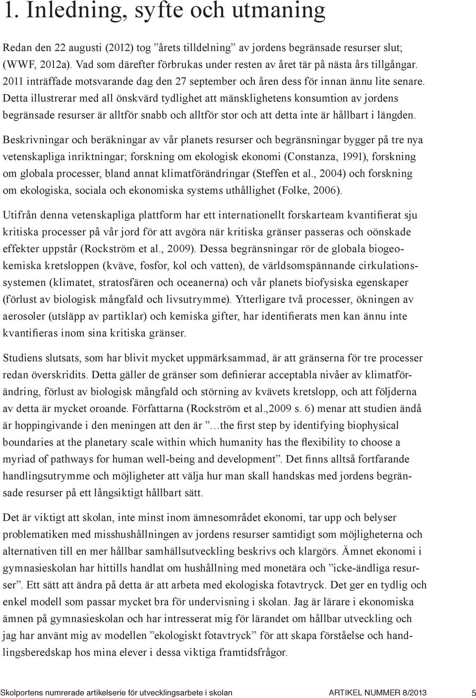 Detta illustrerar med all önskvärd tydlighet att mänsklighetens konsumtion av jordens begränsade resurser är alltför snabb och alltför stor och att detta inte är hållbart i längden.