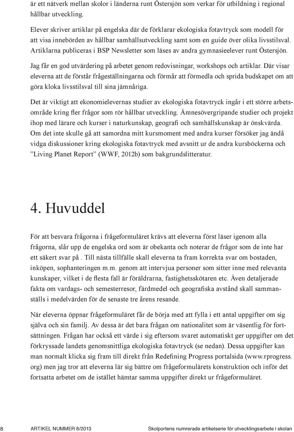 Artiklarna publiceras i BSP Newsletter som läses av andra gymnasieelever runt Östersjön. Jag får en god utvärdering på arbetet genom redovisningar, workshops och artiklar.