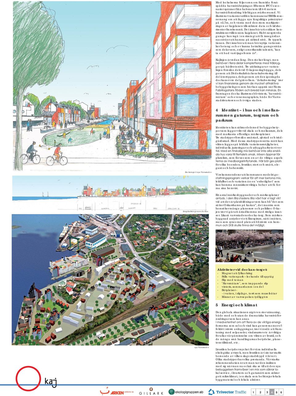 framkommit. Det innebär att enklare konstruktioner tillåts nära kajplanet. Halvt nergrävda garage kan ingå i en strategi att få innegårdarnas nivåer att hamna på säkrad nivå. Se typsektionen.