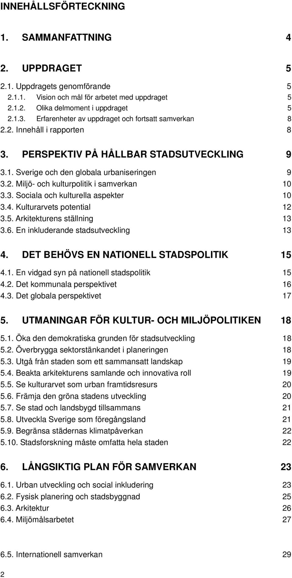 3. Sociala och kulturella aspekter 10 3.4. Kulturarvets potential 12 3.5. Arkitekturens ställning 13 3.6. En inkluderande stadsutveckling 13 4. DET BEHÖVS EN NATIONELL STADSPOLITIK 15 4.1. En vidgad syn på nationell stadspolitik 15 4.