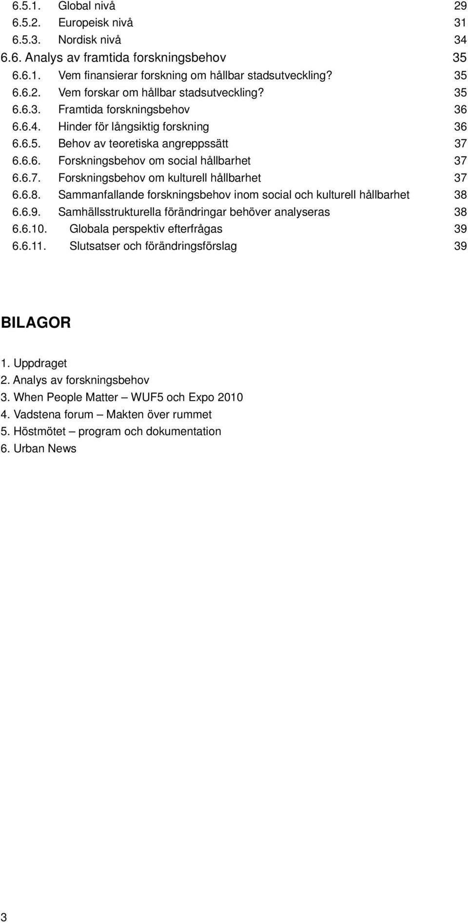 6.8. Sammanfallande forskningsbehov inom social och kulturell hållbarhet 38 6.6.9. Samhällsstrukturella förändringar behöver analyseras 38 6.6.10. Globala perspektiv efterfrågas 39 6.6.11.