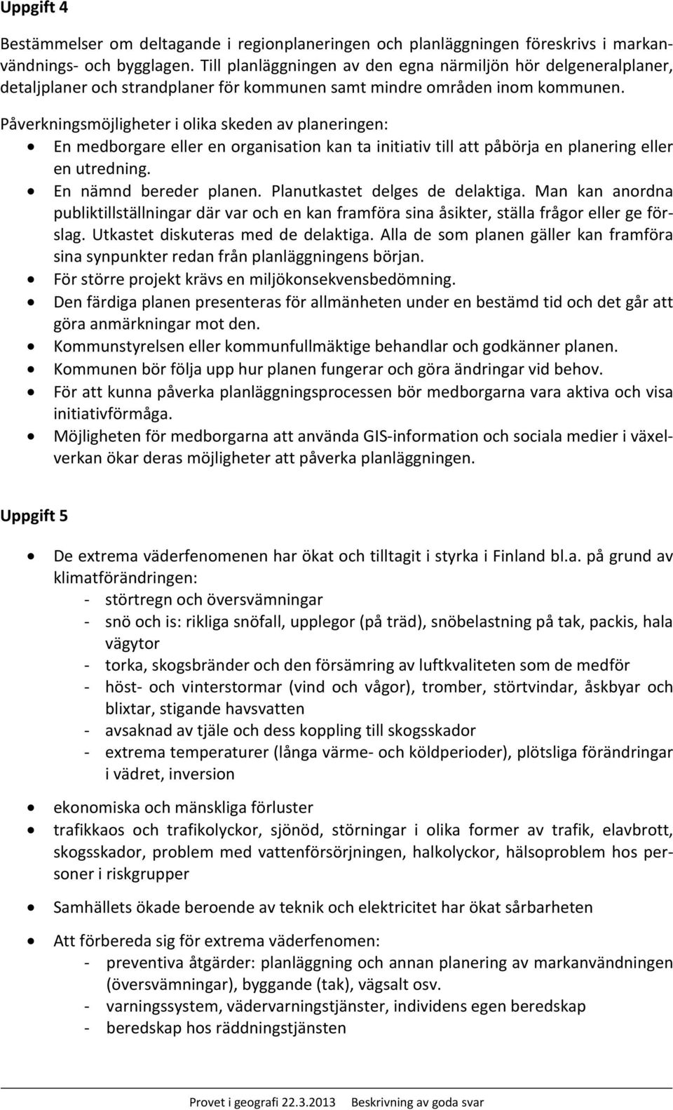 Påverkningsmöjligheter i olika skeden av planeringen: En medborgare eller en organisation kan ta initiativ till att påbörja en planering eller en utredning. En nämnd bereder planen.