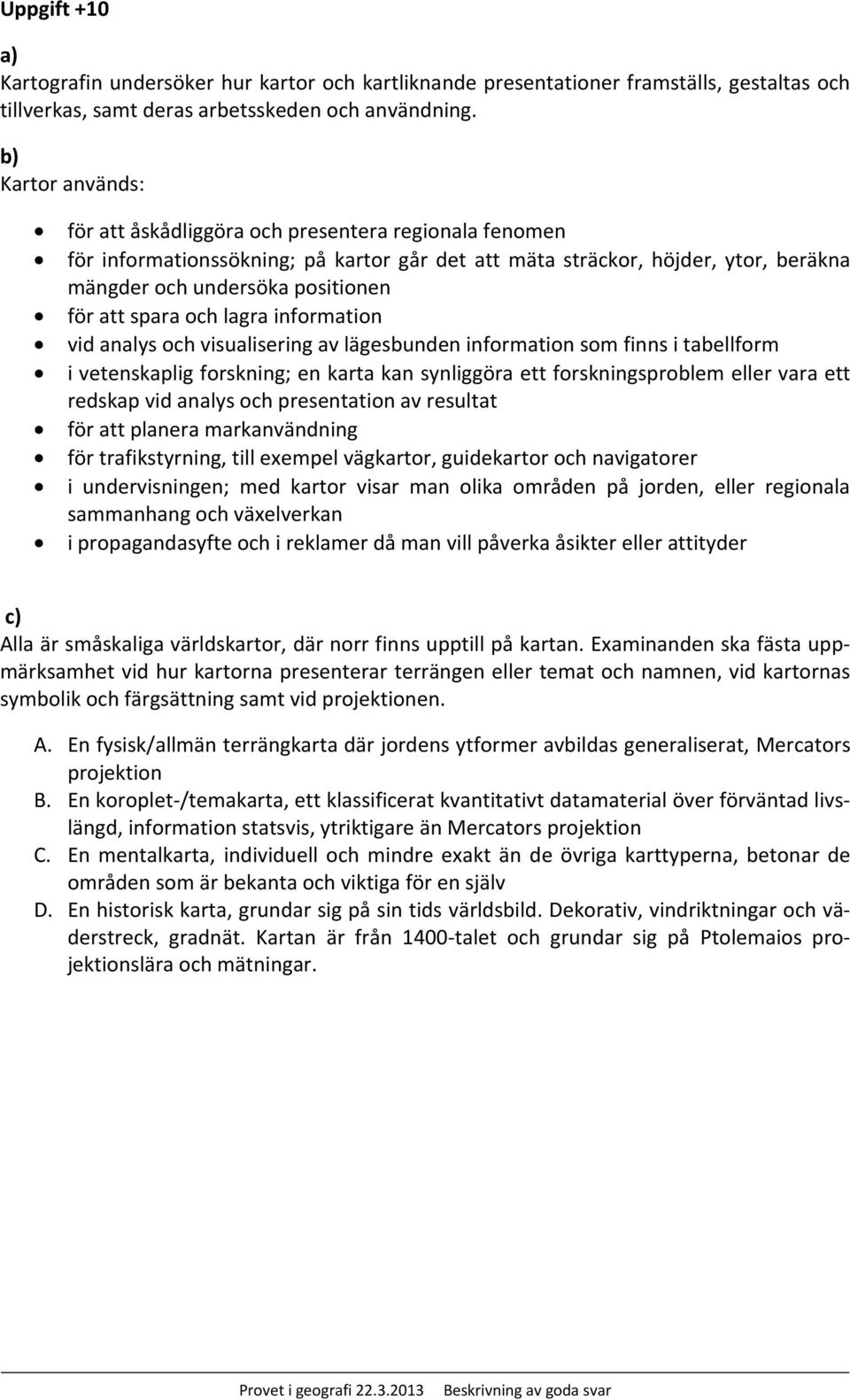 spara och lagra information vid analys och visualisering av lägesbunden information som finns i tabellform i vetenskaplig forskning; en karta kan synliggöra ett forskningsproblem eller vara ett