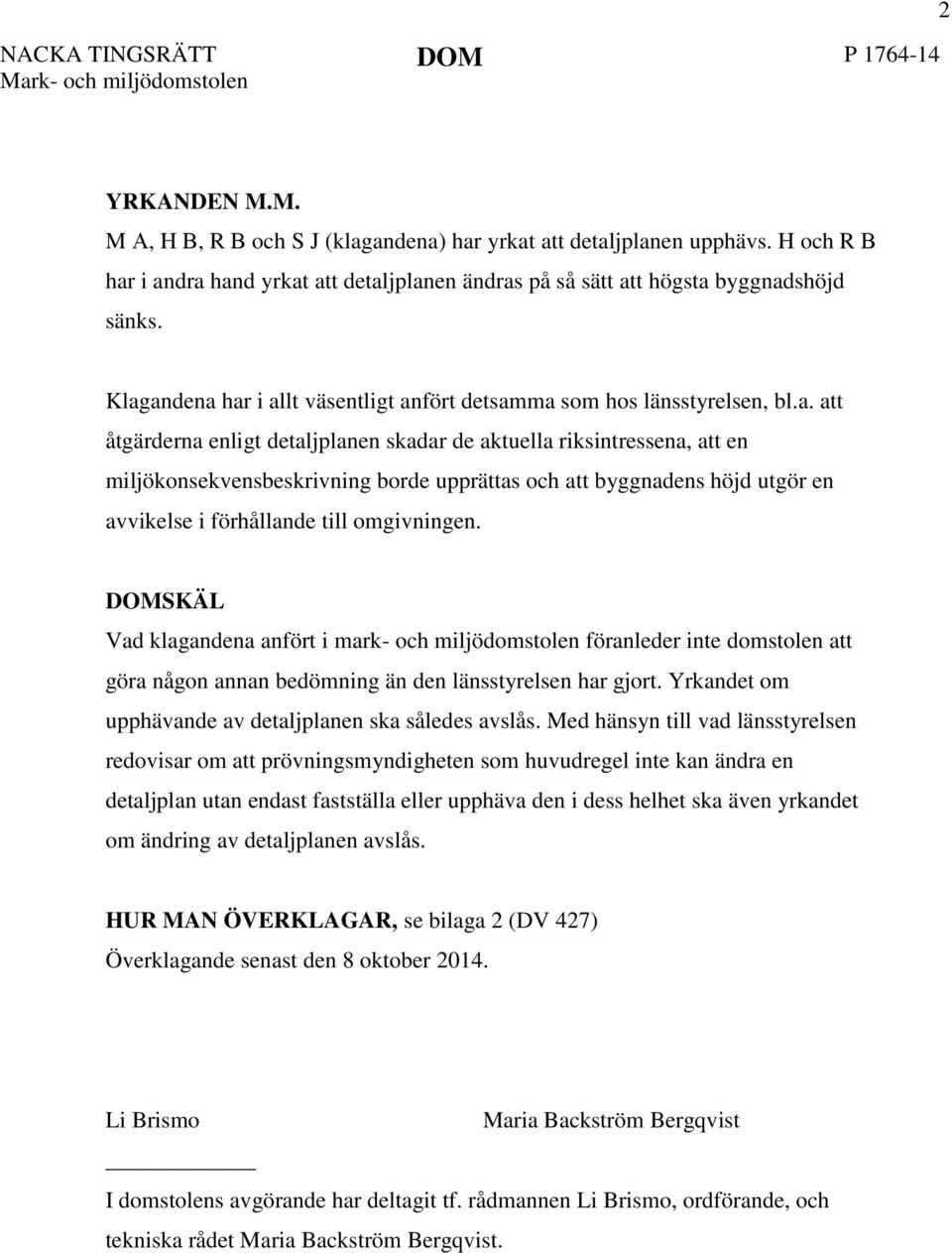 i andra hand yrkat att detaljplanen ändras på så sätt att högsta byggnadshöjd sänks. Klagandena har i allt väsentligt anfört detsamma som hos länsstyrelsen, bl.a. att åtgärderna enligt detaljplanen skadar de aktuella riksintressena, att en miljökonsekvensbeskrivning borde upprättas och att byggnadens höjd utgör en avvikelse i förhållande till omgivningen.