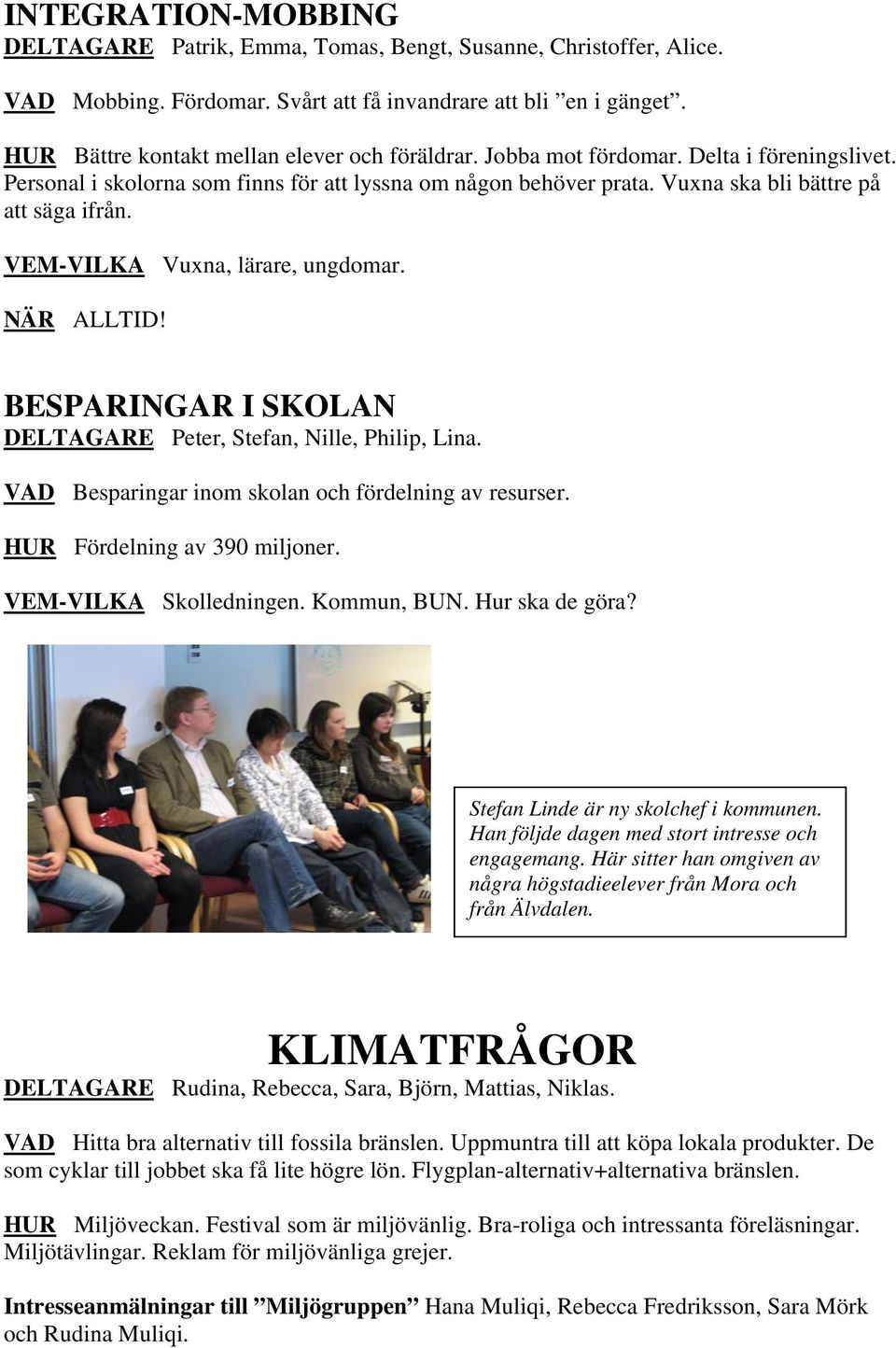 VEM-VILKA Vuxna, lärare, ungdomar. NÄR ALLTID! BESPARINGAR I SKOLAN DELTAGARE Peter, Stefan, Nille, Philip, Lina. VAD Besparingar inom skolan och fördelning av resurser.