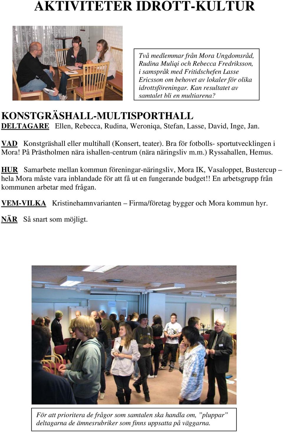 VAD Konstgräshall eller multihall (Konsert, teater). Bra för fotbolls- sportutvecklingen i Mora! På Prästholmen nära ishallen-centrum (nära näringsliv m.m.) Ryssahallen, Hemus.