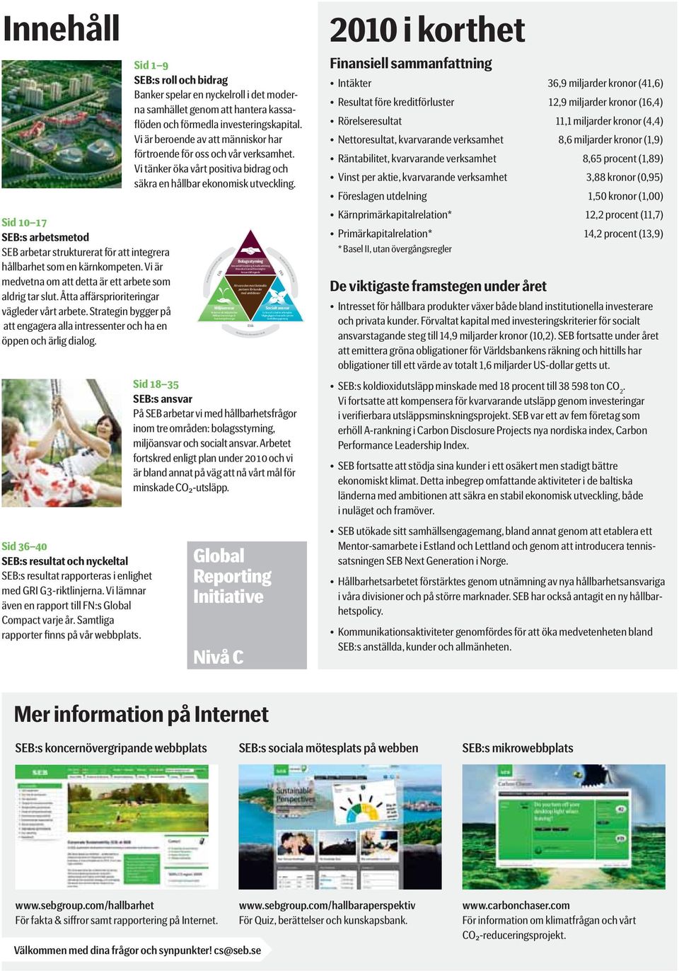 Sid 36 40 SEB:s resultat och nyckeltal SEB:s resultat rapporteras i enlighet med GRI G3-riktlinjerna. Vi lämnar även en rapport till FN:s Global Compact varje år.