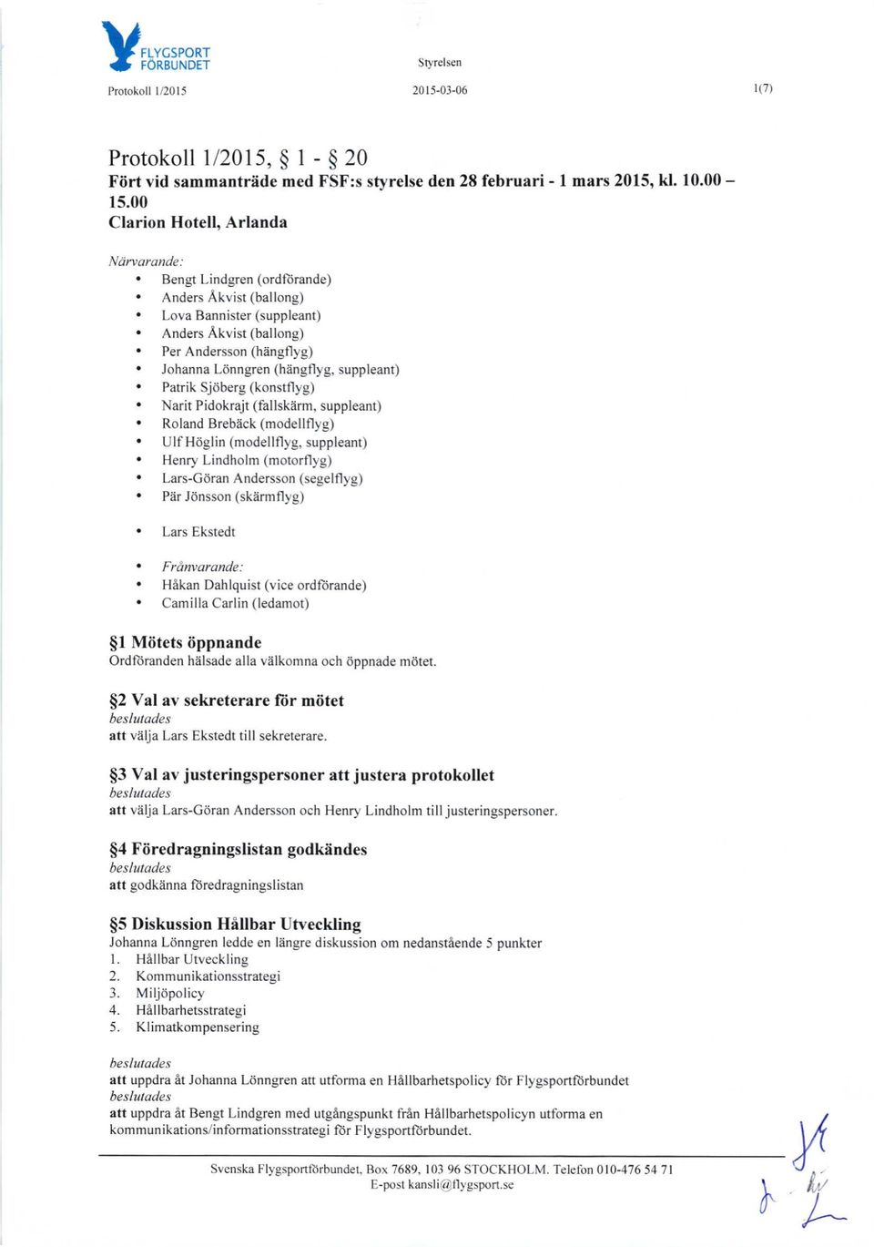 Parrik sjdberg (konstflyg). Narit Pidokrajt (fallsklrm, suppleant). Roland Brebdck (modellflyg). Ulf Hdglin (modellflyg, suppleant). Henry Lindholm (motorflyg). Lars-GiiranAndersson(segelflyg).