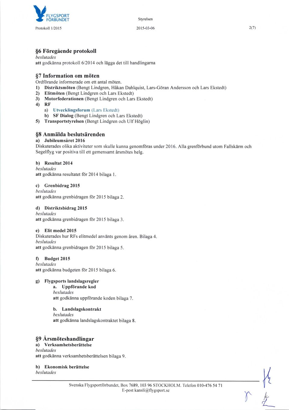 a) Utvecklingsforum (Lars Ekstedt) b) SF Dialog (Bengt Lindgren och Lars Ekstedt) 5) Transportstyrelsen (Bengt Lindgren och Ulf H0glin) $8 Anmiilda beslutsiirenden a) Jubileumsiret 2016 Diskuterades