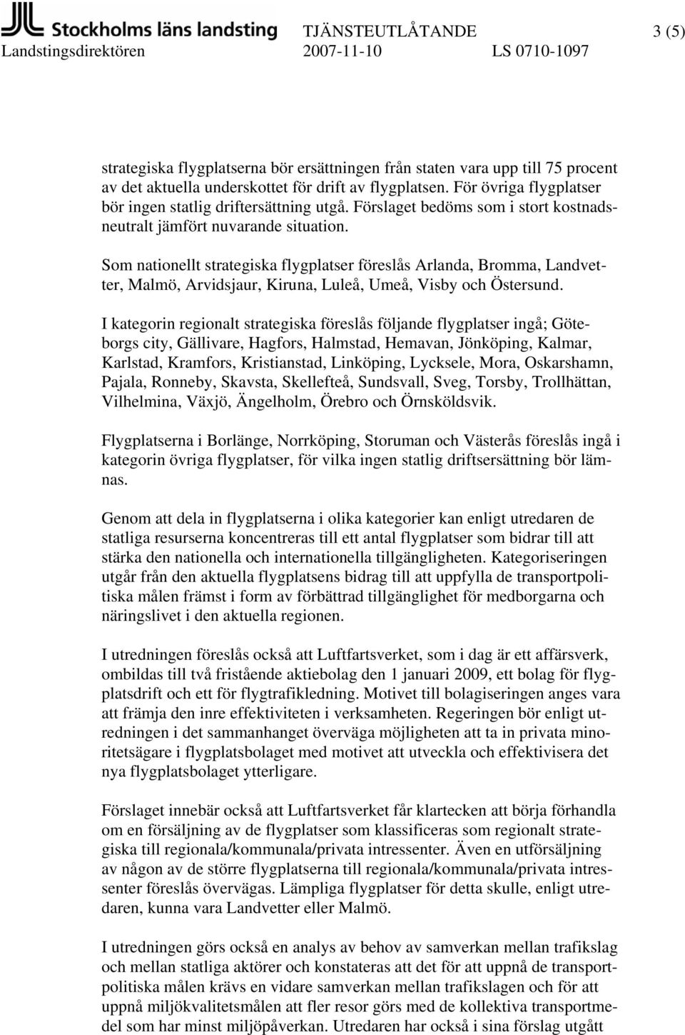 Som nationellt strategiska flygplatser föreslås Arlanda, Bromma, Landvetter, Malmö, Arvidsjaur, Kiruna, Luleå, Umeå, Visby och Östersund.