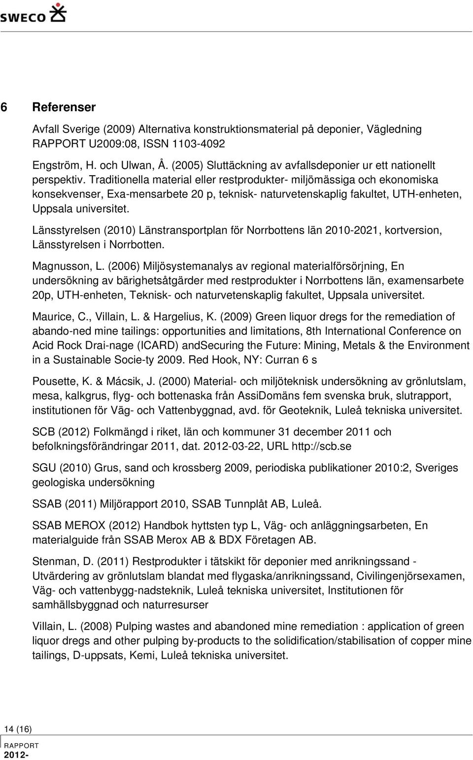 Traditionella material eller restprodukter- miljömässiga och ekonomiska konsekvenser, Exa-mensarbete 20 p, teknisk- naturvetenskaplig fakultet, UTH-enheten, Uppsala universitet.