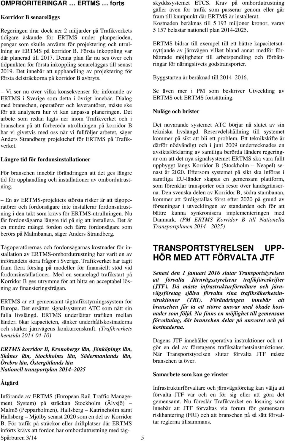 Det innebär att upphandling av projektering för första delsträckorna på korridor B avbryts. Vi ser nu över vilka konsekvenser för införande av ERTMS i Sverige som detta i övrigt innebär.