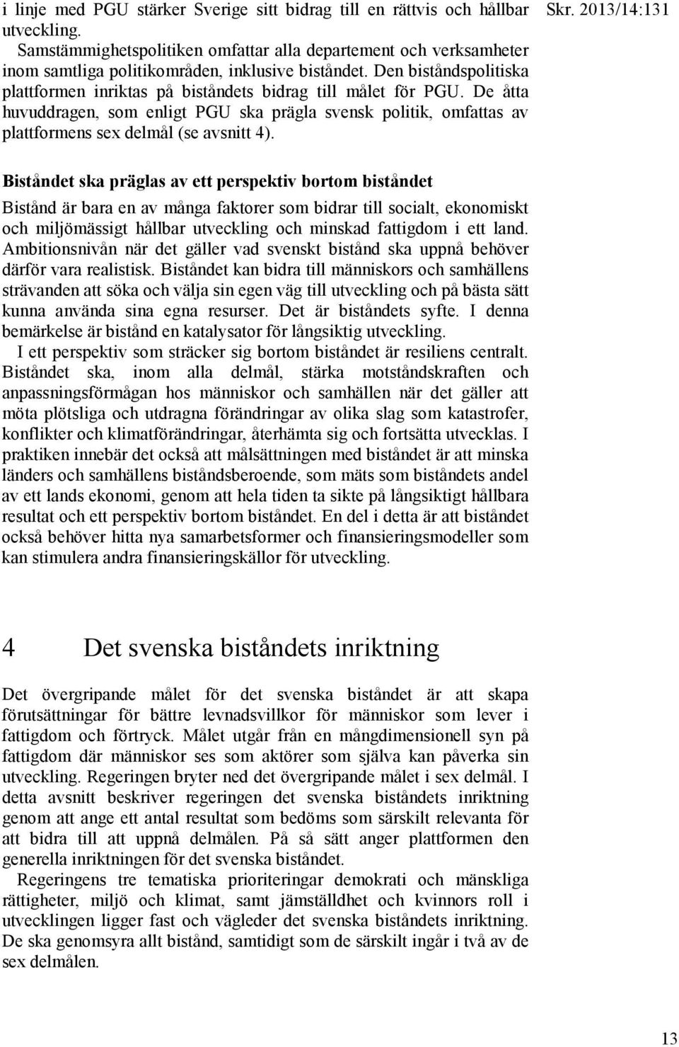 Den biståndspolitiska plattformen inriktas på biståndets bidrag till målet för PGU. De åtta huvuddragen, som enligt PGU ska prägla svensk politik, omfattas av plattformens sex delmål (se avsnitt 4).