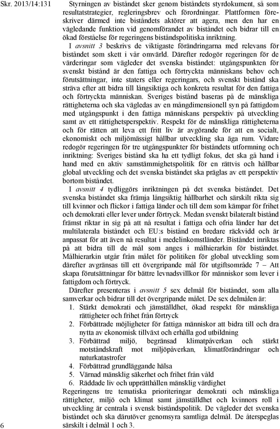 biståndspolitiska inriktning. I avsnitt 3 beskrivs de viktigaste förändringarna med relevans för biståndet som skett i vår omvärld.