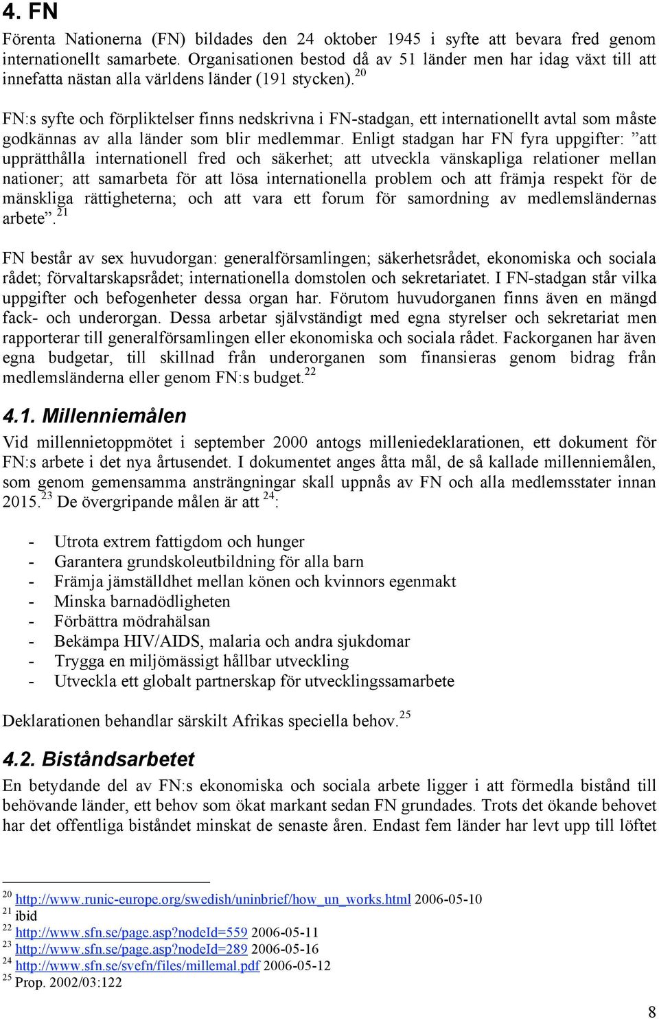 0 FN:s syfte och förpliktelser finns nedskrivna i FN-stadgan, ett internationellt avtal som måste godkännas av alla länder som blir medlemmar.