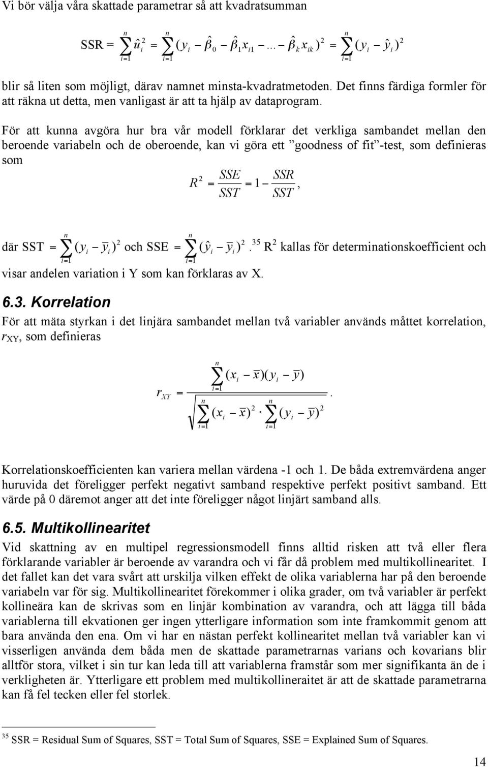 För att kunna avgöra hur bra vår modell förklarar det verkliga sambandet mellan den beroende variabeln och de oberoende, kan vi göra ett goodness of fit -test, som definieras som SSE SSR R = = 1!