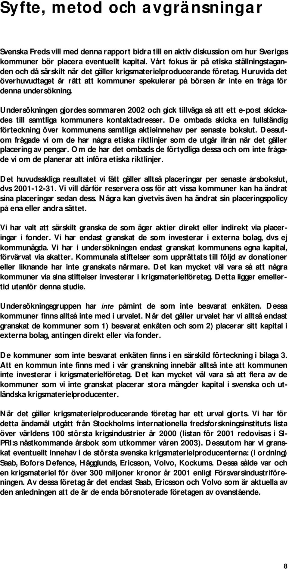 Huruvida det överhuvudtaget är rätt att kommuner spekulerar på börsen är inte en fråga för denna undersökning.