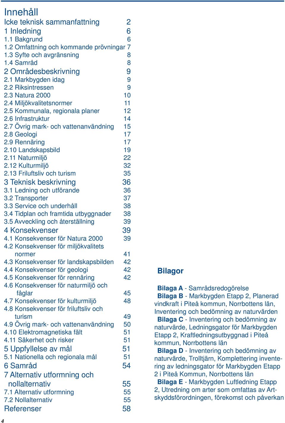 10 Landskapsbild 19 2.11 Naturmiljö 22 2.12 Kulturmiljö 32 2.13 Friluftsliv och turism 35 3 Teknisk beskrivning 36 3.1 Ledning och utförande 36 3.2 Transporter 37 3.3 Service och underhåll 38 3.