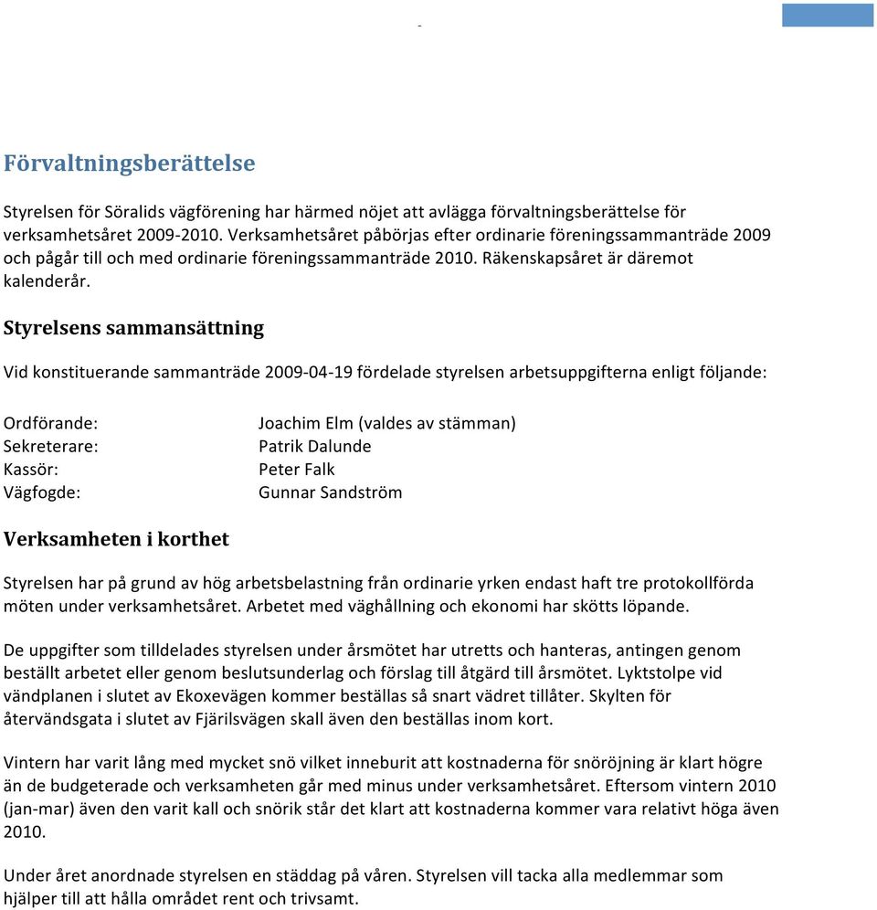 Styrelsens sammansättning Vid konstituerande sammanträde 2009 04 19 fördelade styrelsen arbetsuppgifterna enligt följande: Ordförande: Sekreterare: Kassör: Vägfogde: Joachim Elm (valdes av stämman)