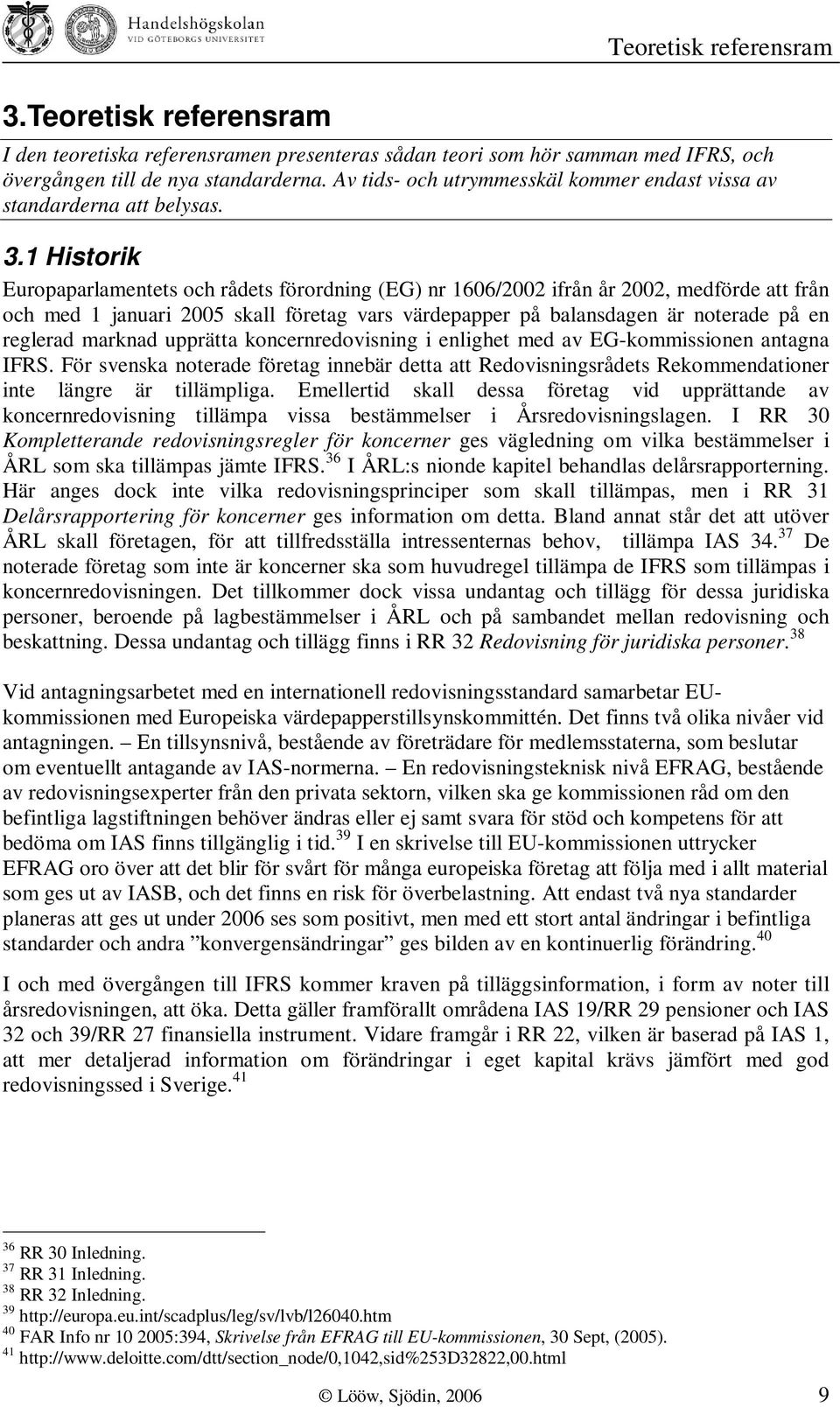 1 Historik Europaparlamentets och rådets förordning (EG) nr 1606/2002 ifrån år 2002, medförde att från och med 1 januari 2005 skall företag vars värdepapper på balansdagen är noterade på en reglerad