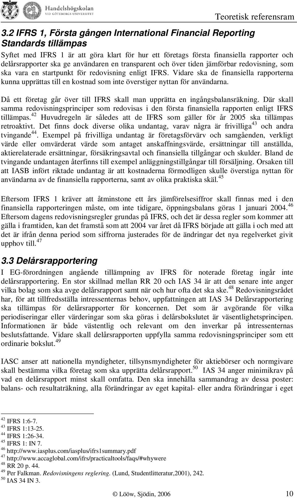 användaren en transparent och över tiden jämförbar redovisning, som ska vara en startpunkt för redovisning enligt IFRS.