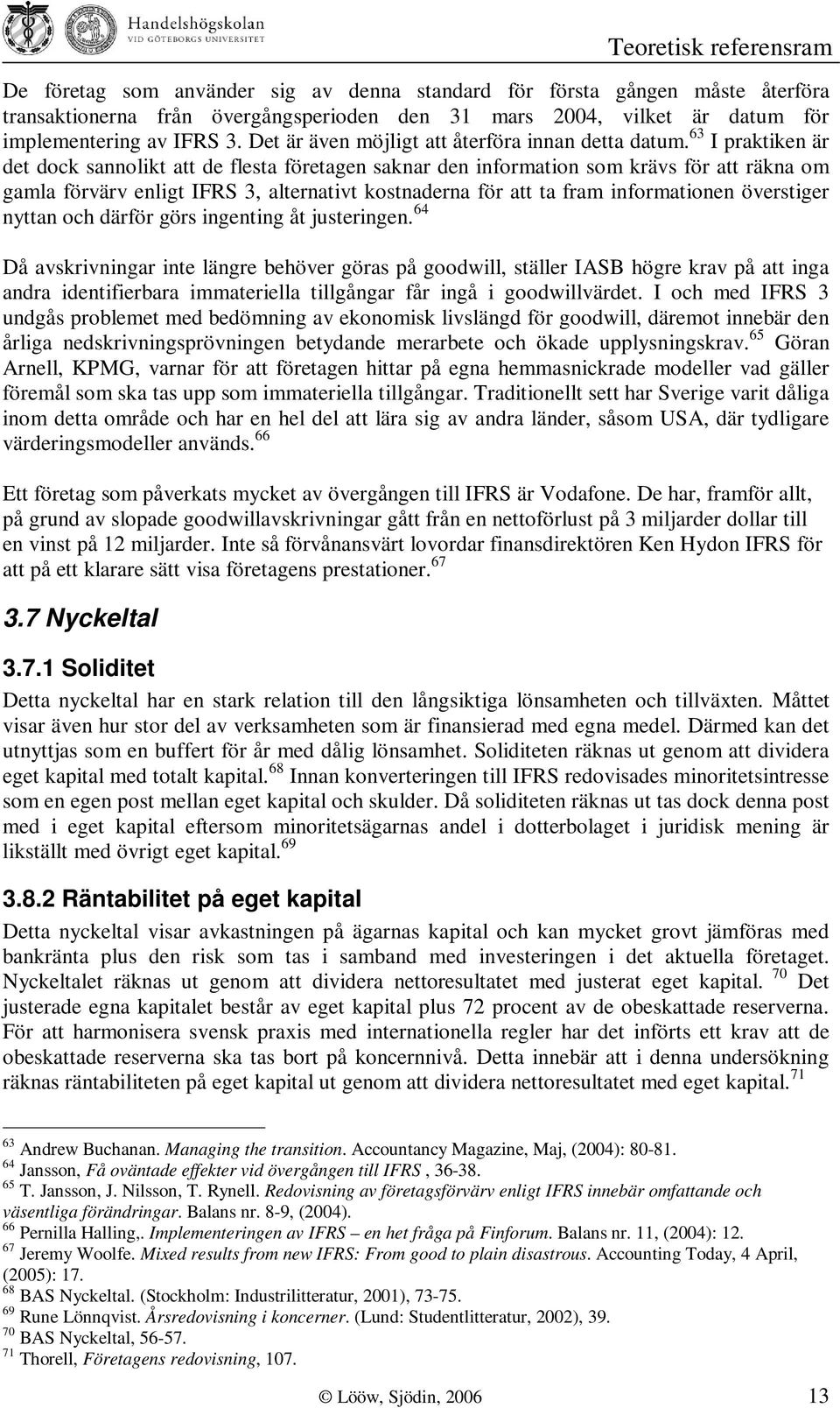 63 I praktiken är det dock sannolikt att de flesta företagen saknar den information som krävs för att räkna om gamla förvärv enligt IFRS 3, alternativt kostnaderna för att ta fram informationen