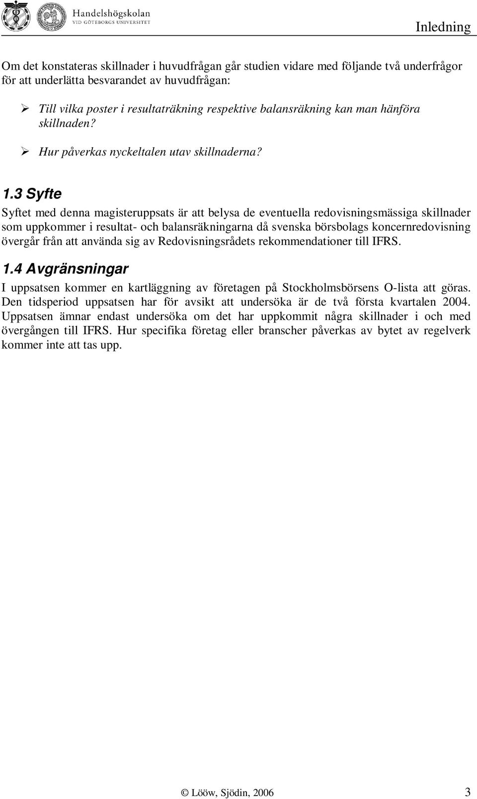 3 Syfte Syftet med denna magisteruppsats är att belysa de eventuella redovisningsmässiga skillnader som uppkommer i resultat- och balansräkningarna då svenska börsbolags koncernredovisning övergår