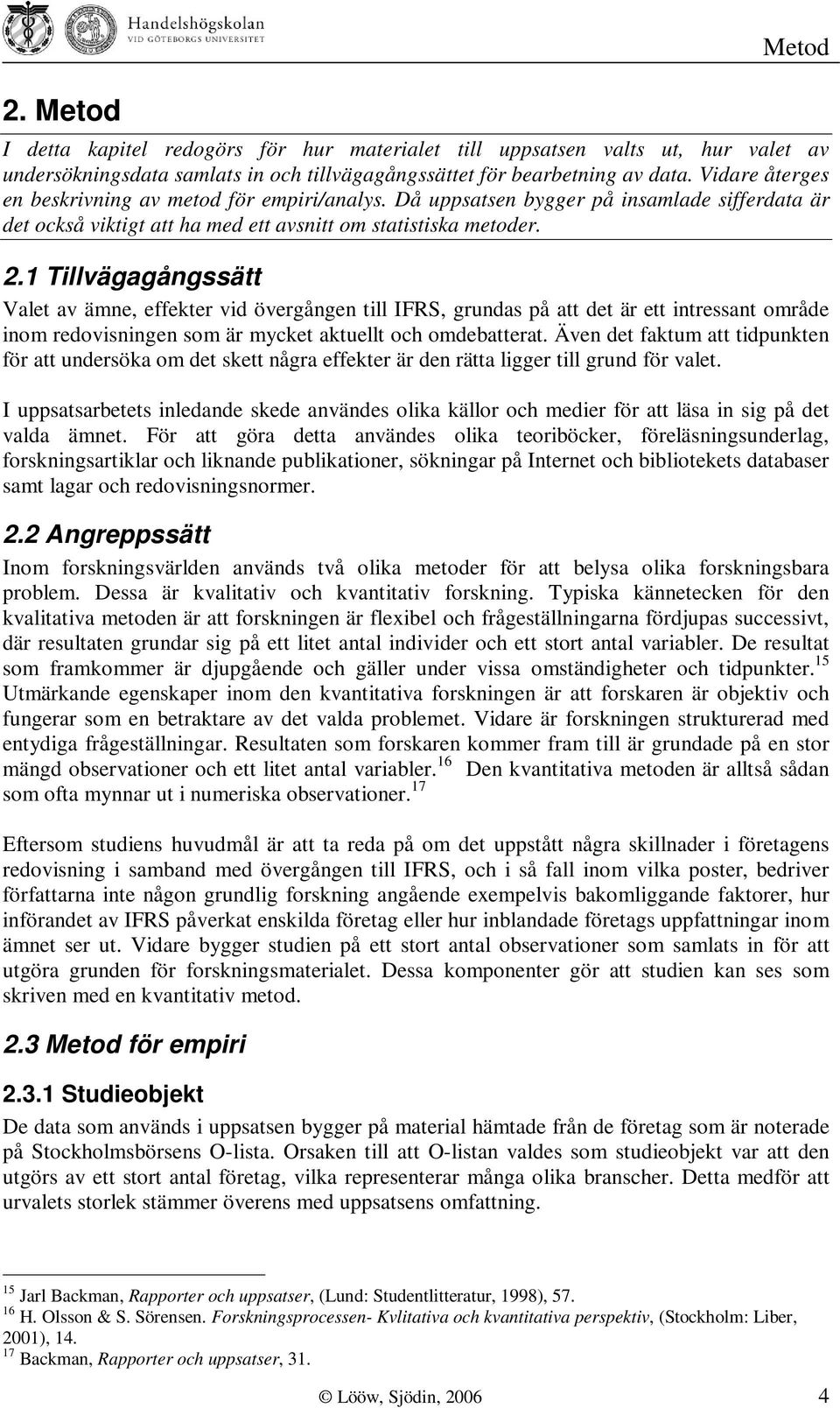 1 Tillvägagångssätt Valet av ämne, effekter vid övergången till IFRS, grundas på att det är ett intressant område inom redovisningen som är mycket aktuellt och omdebatterat.