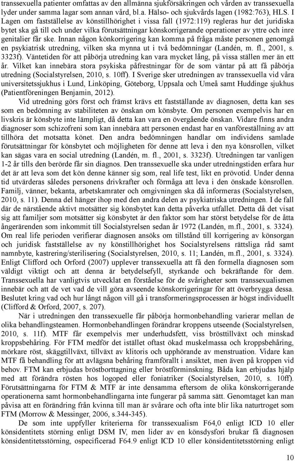 genitalier får ske. Innan någon könkorrigering kan komma på fråga måste personen genomgå en psykiatrisk utredning, vilken ska mynna ut i två bedömningar (Landén, m. fl., 2001, s. 3323f).