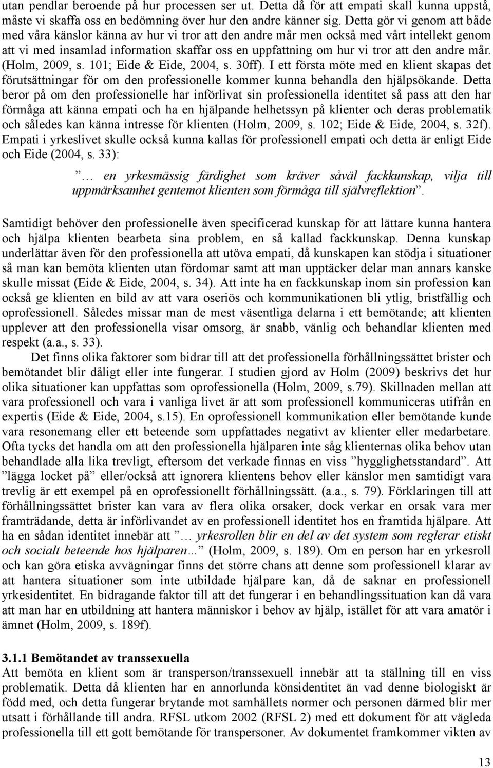 den andre mår. (Holm, 2009, s. 101; Eide & Eide, 2004, s. 30ff). I ett första möte med en klient skapas det förutsättningar för om den professionelle kommer kunna behandla den hjälpsökande.