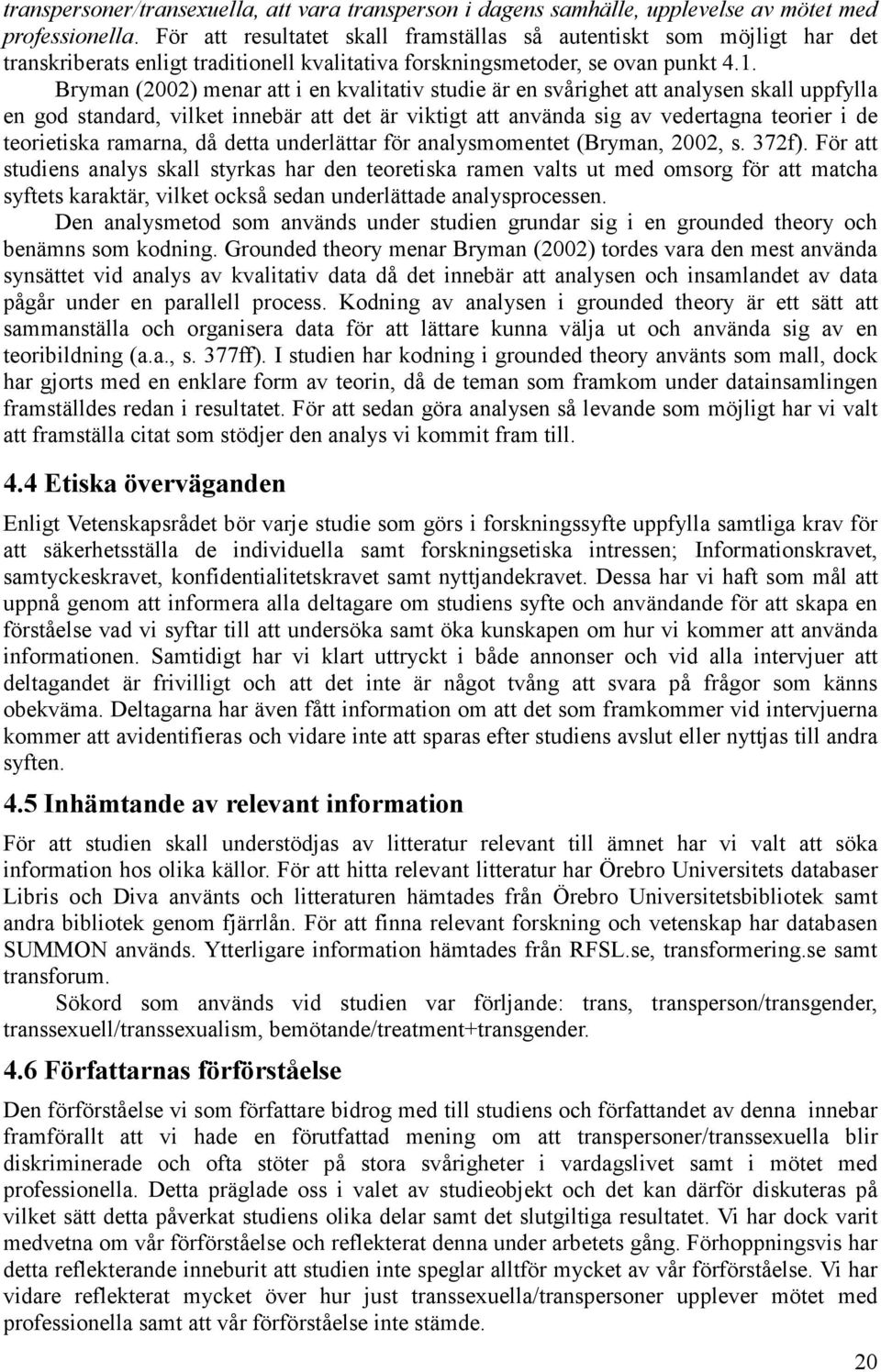 Bryman (2002) menar att i en kvalitativ studie är en svårighet att analysen skall uppfylla en god standard, vilket innebär att det är viktigt att använda sig av vedertagna teorier i de teorietiska