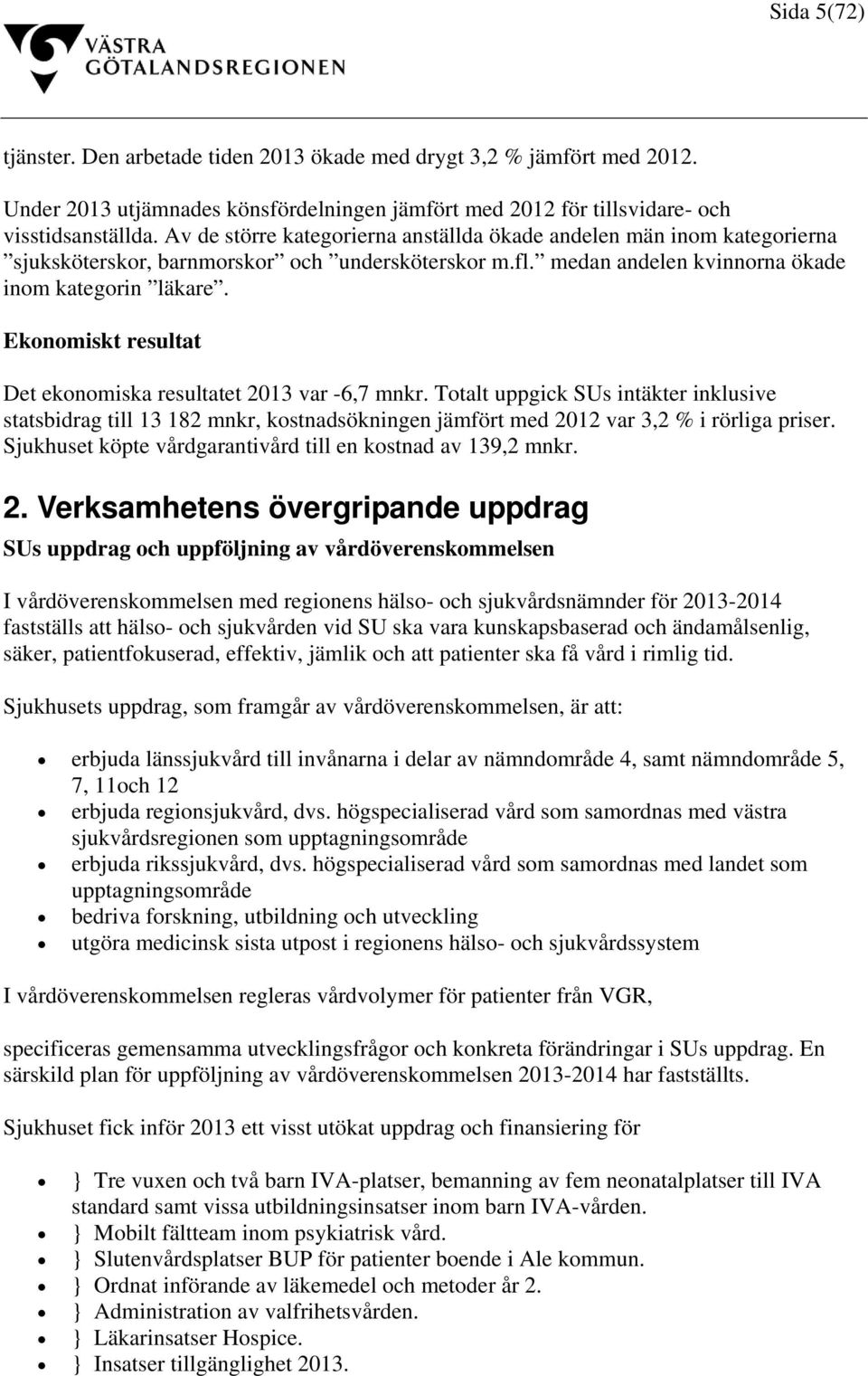 Ekonomiskt resultat Det ekonomiska resultatet 2013 var -6,7 mnkr. Totalt uppgick SUs intäkter inklusive statsbidrag till 13 182 mnkr, kostnadsökningen jämfört med 2012 var 3,2 % i rörliga priser.