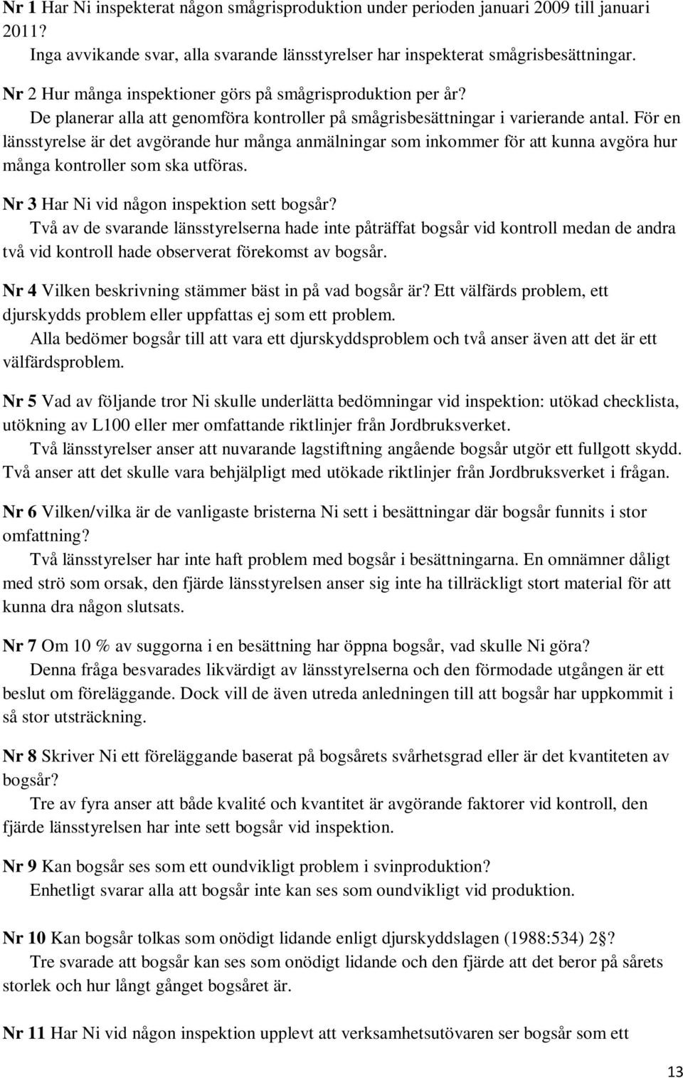 För en länsstyrelse är det avgörande hur många anmälningar som inkommer för att kunna avgöra hur många kontroller som ska utföras. Nr 3 Har Ni vid någon inspektion sett bogsår?