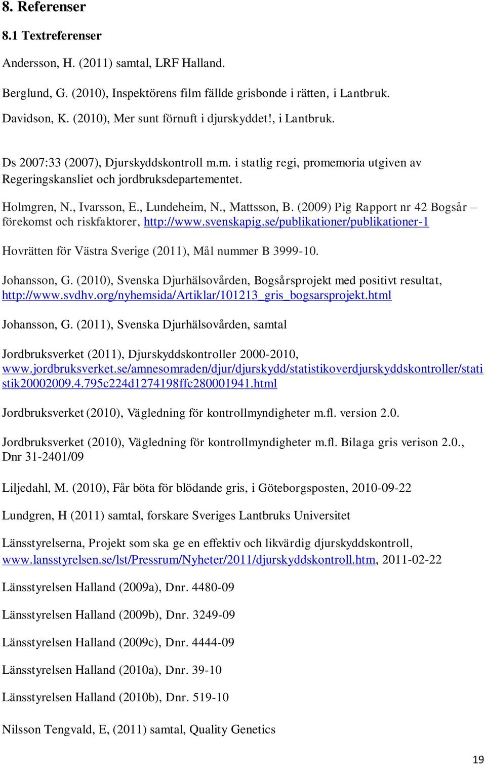 , Ivarsson, E., Lundeheim, N., Mattsson, B. (2009) Pig Rapport nr 42 Bogsår förekomst och riskfaktorer, http://www.svenskapig.