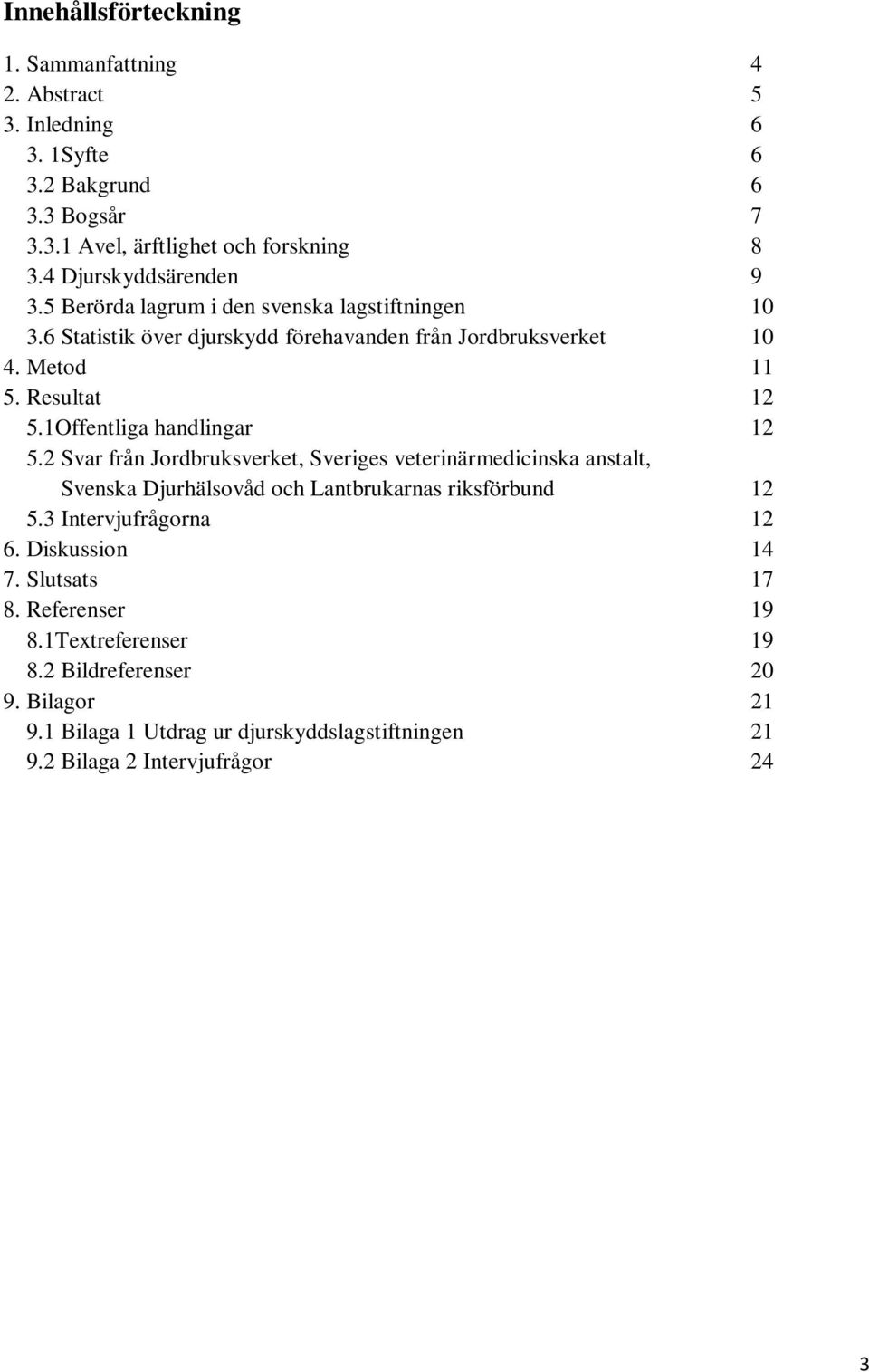 1Offentliga handlingar 12 5.2 Svar från Jordbruksverket, Sveriges veterinärmedicinska anstalt, Svenska Djurhälsovåd och Lantbrukarnas riksförbund 12 5.