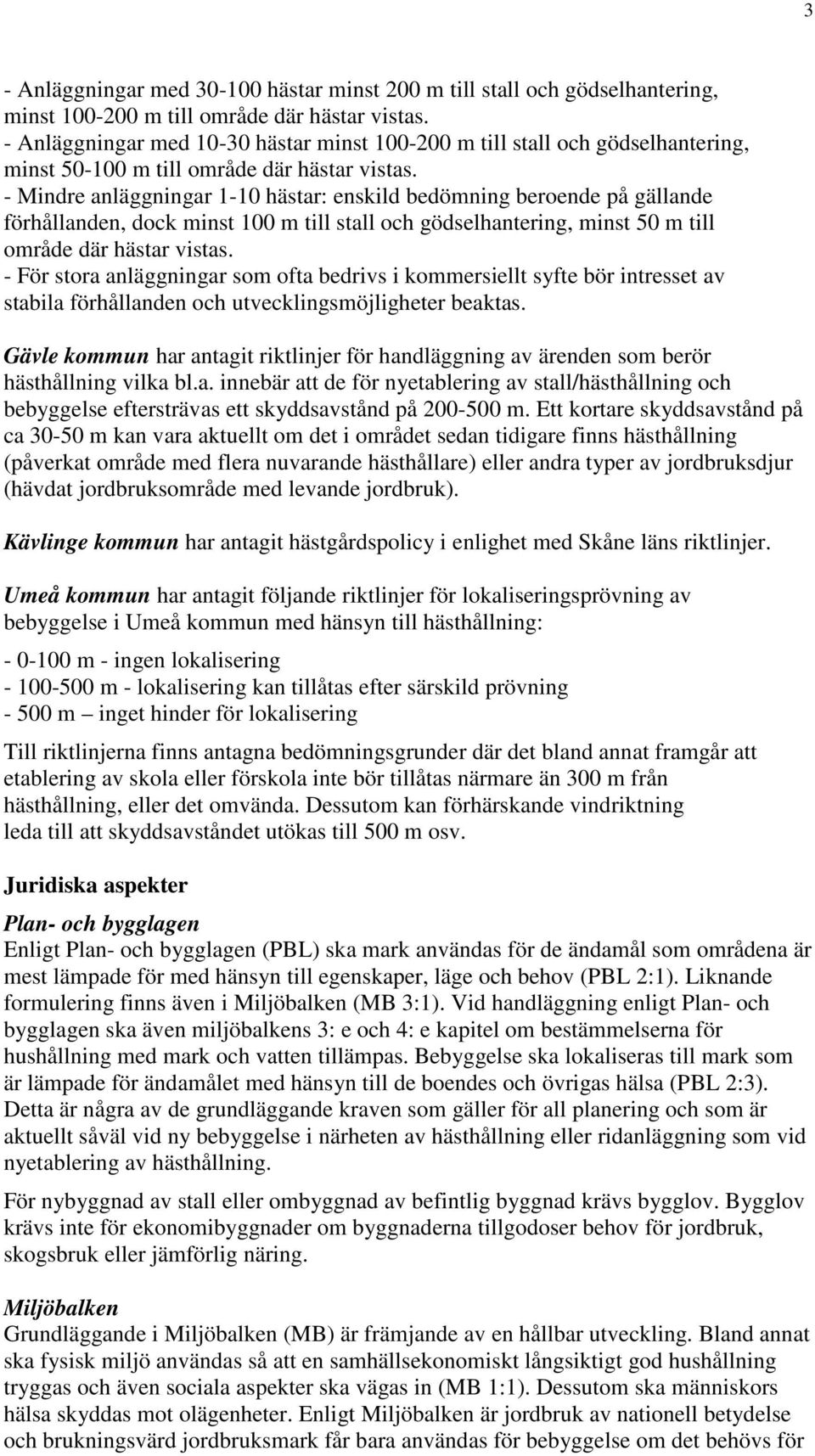 - Mindre anläggningar 1-10 hästar: enskild bedömning beroende på gällande förhållanden, dock minst 100 m till stall och gödselhantering, minst 50 m till område där hästar vistas.